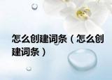 怎么创建词条（怎么创建词条）