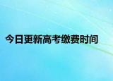 今日更新高考缴费时间
