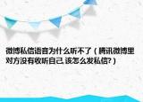 微博私信语音为什么听不了（腾讯微博里对方没有收听自己,该怎么发私信?）