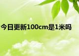 今日更新100cm是1米吗