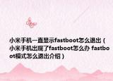 小米手机一直显示fastboot怎么退出（小米手机出现了fastboot怎么办 fastboot模式怎么退出介绍）