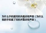 为什么手机插耳机外面还有声音（为什么我的手机插了耳机外面还有声音）