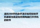 请问360手机助手演示如何控制手机屏幕也就是如何用电脑打开手机的软件