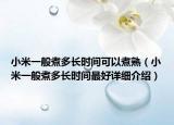 小米一般煮多长时间可以煮熟（小米一般煮多长时间最好详细介绍）