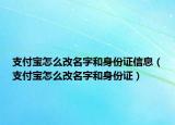 支付宝怎么改名字和身份证信息（支付宝怎么改名字和身份证）