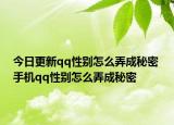 今日更新qq性别怎么弄成秘密 手机qq性别怎么弄成秘密