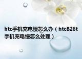 htc手机充电慢怎么办（htc826t手机充电慢怎么处理）