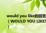 would you like的回答（WOULD YOU LIKE?）