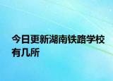 今日更新湖南铁路学校有几所