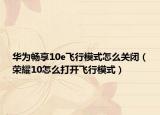 华为畅享10e飞行模式怎么关闭（荣耀10怎么打开飞行模式）