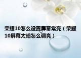荣耀10怎么设置屏幕常亮（荣耀10屏幕太暗怎么调亮）
