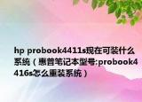 hp probook4411s现在可装什么系统（惠普笔记本型号:probook4416s怎么重装系统）