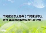 丰网速运怎么寄件（丰网速运怎么取件 丰网速运取件码怎么查介绍）