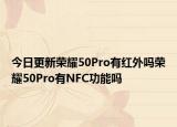 今日更新荣耀50Pro有红外吗荣耀50Pro有NFC功能吗