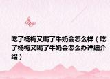吃了杨梅又喝了牛奶会怎么样（吃了杨梅又喝了牛奶会怎么办详细介绍）