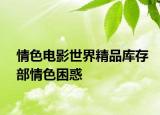 情色电影世界精品库存部情色困惑