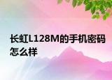 长虹L128M的手机密码怎么样