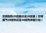 空调制热20度暖还是30度暖（空调暖气20度热还是30度热详细介绍）