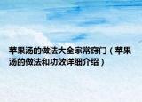 苹果汤的做法大全家常窍门（苹果汤的做法和功效详细介绍）
