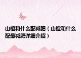 山楂和什么配减肥（山楂和什么配最减肥详细介绍）