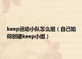 keep运动小队怎么组（自己如何创建keep小组）
