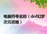 电脑符号名称（dnf幻梦次元攻略）