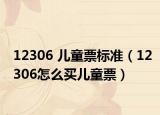 12306 儿童票标准（12306怎么买儿童票）