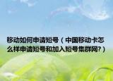 移动如何申请短号（中国移动卡怎么样申请短号和加入短号集群网?）
