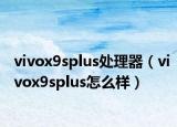 vivox9splus处理器（vivox9splus怎么样）