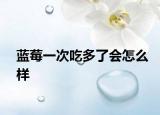 蓝莓一次吃多了会怎么样