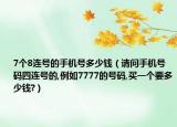 7个8连号的手机号多少钱（请问手机号码四连号的,例如7777的号码,买一个要多少钱?）