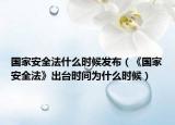 国家安全法什么时候发布（《国家安全法》出台时间为什么时候）