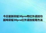 今日更新荣耀30pro有红外遥控功能吗荣耀30pro红外遥控使用方法