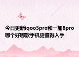 今日更新iqoo5pro和一加8pro哪个好哪款手机更值得入手