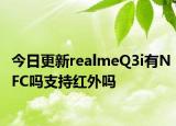 今日更新realmeQ3i有NFC吗支持红外吗