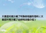 大麦若叶青汁喝了对身体有副作用吗（大麦若叶青汁喝了会胖吗详细介绍）
