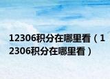 12306积分在哪里看（12306积分在哪里看）