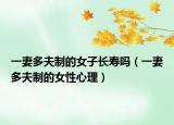 一妻多夫制的女子长寿吗（一妻多夫制的女性心理）