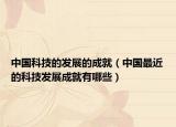 中国科技的发展的成就（中国最近的科技发展成就有哪些）