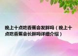 晚上十点吃香蕉会发胖吗（晚上十点吃香蕉会长胖吗详细介绍）