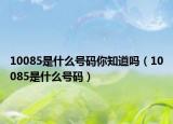 10085是什么号码你知道吗（10085是什么号码）