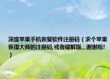 深度苹果手机恢复软件注册码（求个苹果恢復大师的注册码,或者破解版,,,谢谢啦!）