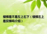 楼梯是不是左上右下（楼梯左上是反梯吗介绍）