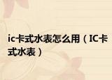 ic卡式水表怎么用（IC卡式水表）