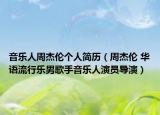 音乐人周杰伦个人简历（周杰伦 华语流行乐男歌手音乐人演员导演）