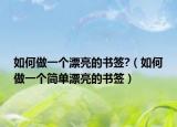 如何做一个漂亮的书签?（如何做一个简单漂亮的书签）