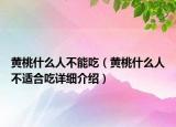黄桃什么人不能吃（黄桃什么人不适合吃详细介绍）