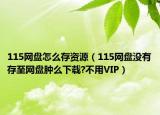 115网盘怎么存资源（115网盘没有存至网盘肿么下载?不用VIP）