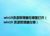win10资源管理器在哪里打开（win10 资源管理器在哪）