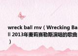 wreck ball mv（Wrecking Ball 2013年麦莉赛勒斯演唱的歌曲）
